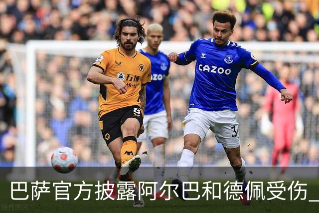 巴萨官方披露阿尔巴和德佩受伤 归期未定