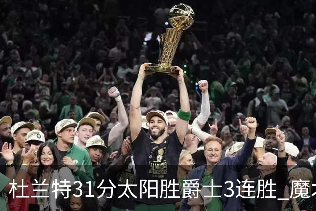杜兰特31分太阳胜爵士3连胜 魔术送马刺6连败